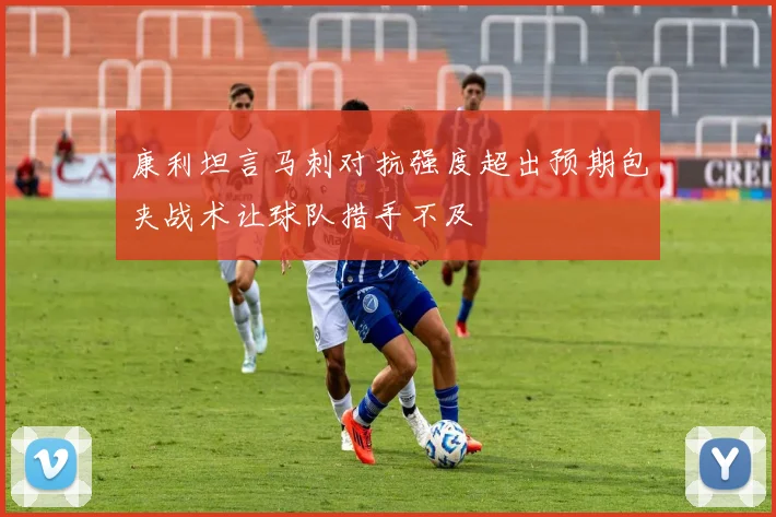 康利坦言马刺对抗强度超出预期包夹战术让球队措手不及