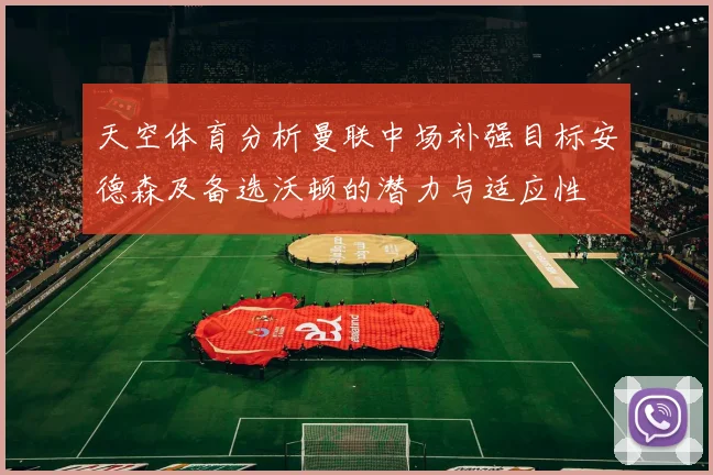 天空体育分析曼联中场补强目标安德森及备选沃顿的潜力与适应性