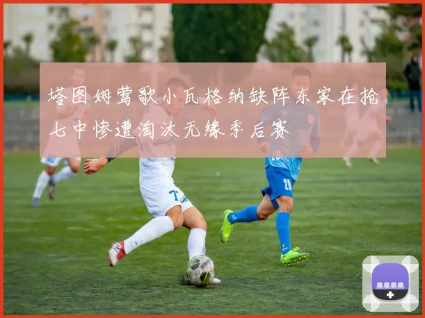 塔图姆莺歌小瓦格纳缺阵东家在抢七中惨遭淘汰无缘季后赛