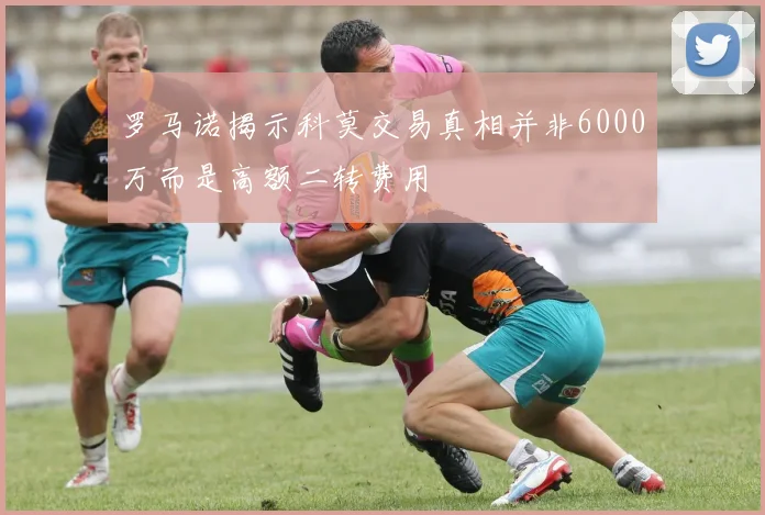 罗马诺揭示科莫交易真相并非6000万而是高额二转费用