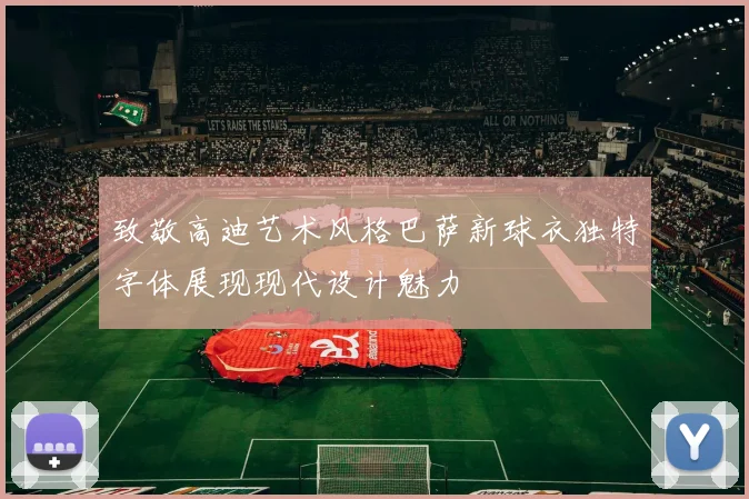 致敬高迪艺术风格巴萨新球衣独特字体展现现代设计魅力