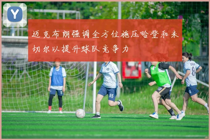 迈克布朗强调全方位施压哈登和米切尔以提升球队竞争力