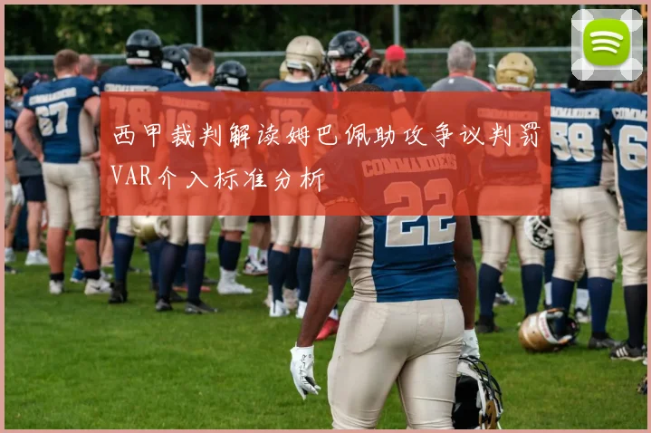 西甲裁判解读姆巴佩助攻争议判罚VAR介入标准分析
