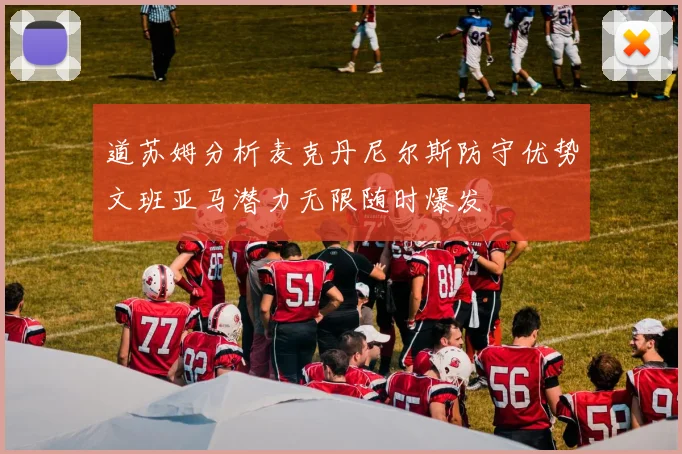 道苏姆分析麦克丹尼尔斯防守优势文班亚马潜力无限随时爆发