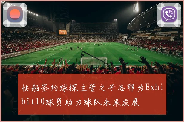 快船签约球探主管之子洛耶为Exhibit10球员助力球队未来发展